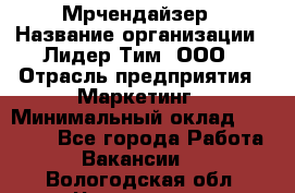 Мрчендайзер › Название организации ­ Лидер Тим, ООО › Отрасль предприятия ­ Маркетинг › Минимальный оклад ­ 23 500 - Все города Работа » Вакансии   . Вологодская обл.,Череповец г.